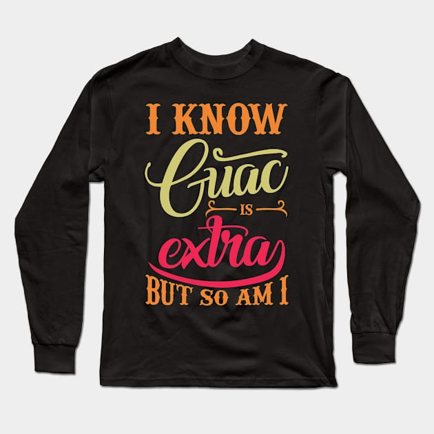 I Know Guac Is Extra But So Am I Long Sleeve T-Shirt by teestore_24
